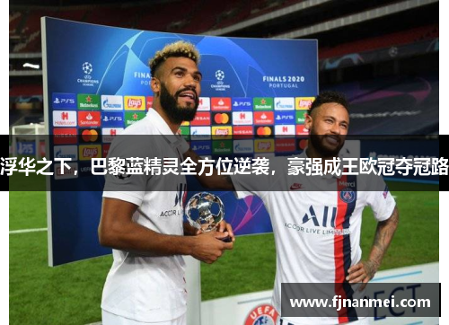 浮华之下，巴黎蓝精灵全方位逆袭，豪强成王欧冠夺冠路